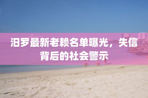 汨羅最新老賴名單曝光，失信背后的社會(huì)警示