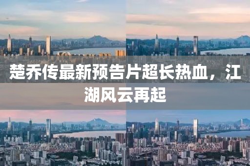 楚喬傳最新預(yù)告片超長熱血，江湖風(fēng)云再起