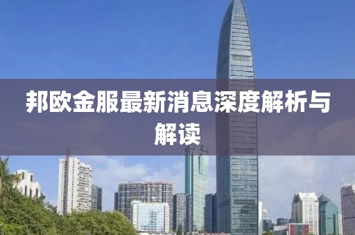 邦歐金服最新消息深度解析與解讀