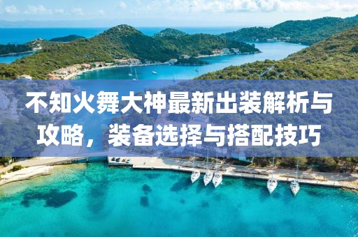 不知火舞大神最新出裝解析與攻略，裝備選擇與搭配技巧