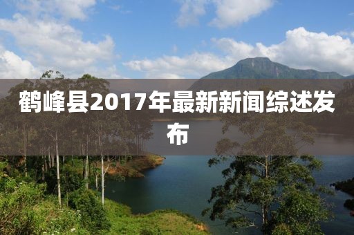 鶴峰縣2017年最新新聞綜述發(fā)布