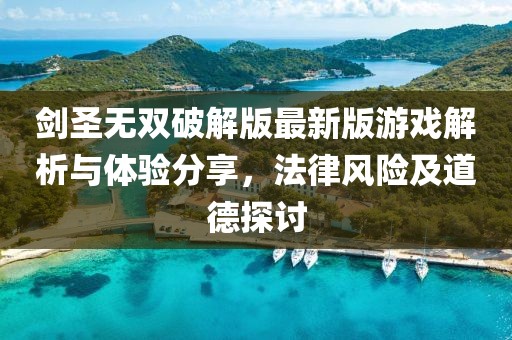 劍圣無雙破解版最新版游戲解析與體驗分享，法律風險及道德探討