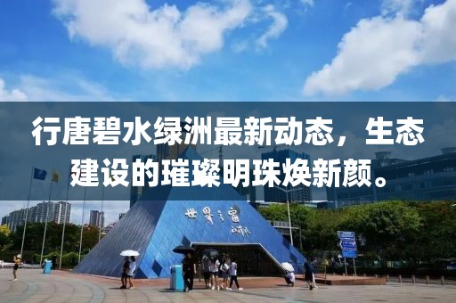 行唐碧水綠洲最新動態(tài)，生態(tài)建設的璀璨明珠煥新顏。