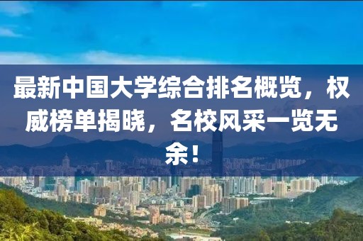 最新中國(guó)大學(xué)綜合排名概覽，權(quán)威榜單揭曉，名校風(fēng)采一覽無(wú)余！