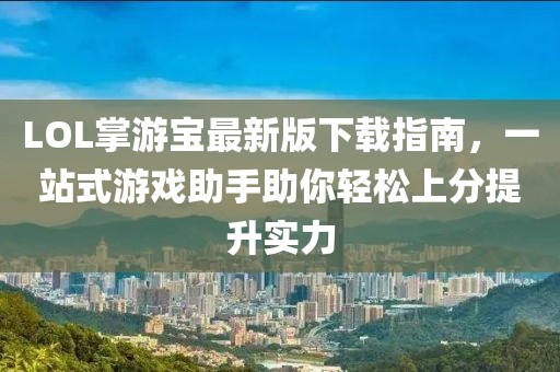 LOL掌游寶最新版下載指南，一站式游戲助手助你輕松上分提升實(shí)力
