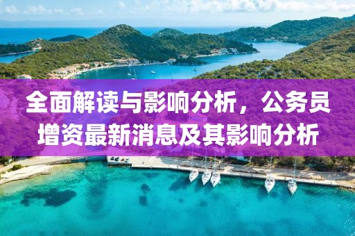 全面解讀與影響分析，公務(wù)員增資最新消息及其影響分析