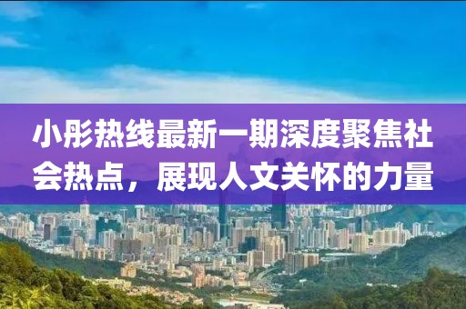小彤熱線(xiàn)最新一期深度聚焦社會(huì)熱點(diǎn)，展現(xiàn)人文關(guān)懷的力量