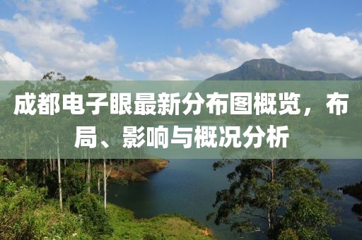 成都電子眼最新分布圖概覽，布局、影響與概況分析