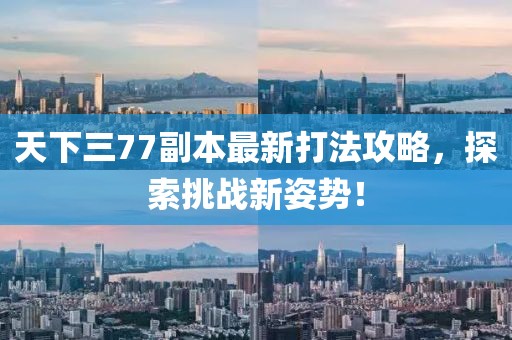 天下三77副本最新打法攻略，探索挑戰(zhàn)新姿勢！