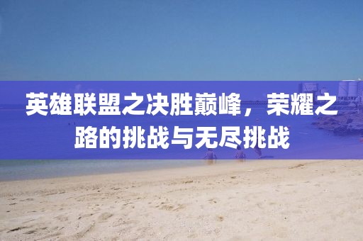 英雄聯(lián)盟之決勝巔峰，榮耀之路的挑戰(zhàn)與無盡挑戰(zhàn)