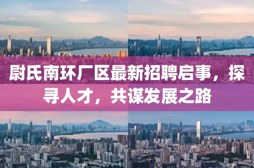 尉氏南環(huán)廠區(qū)最新招聘啟事，探尋人才，共謀發(fā)展之路