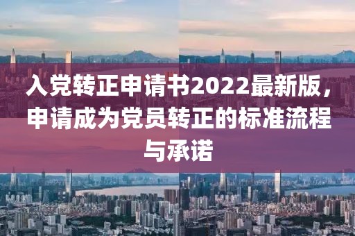 入黨轉(zhuǎn)正申請(qǐng)書2022最新版，申請(qǐng)成為黨員轉(zhuǎn)正的標(biāo)準(zhǔn)流程與承諾