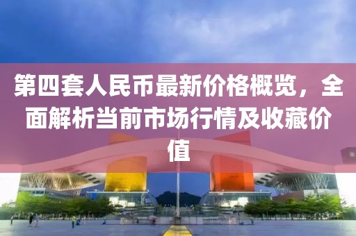 第四套人民幣最新價格概覽，全面解析當前市場行情及收藏價值