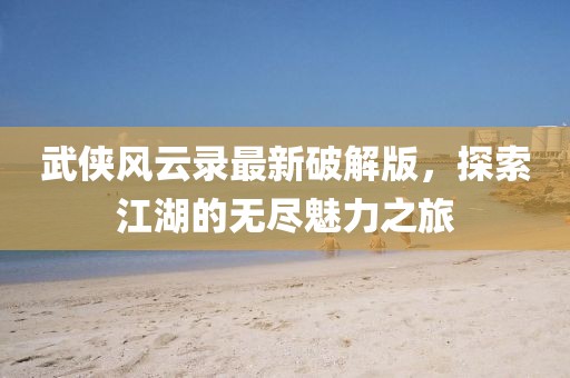 武俠風(fēng)云錄最新破解版，探索江湖的無盡魅力之旅