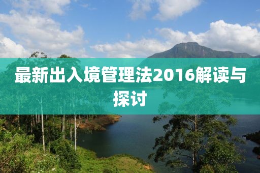 最新出入境管理法2016解讀與探討