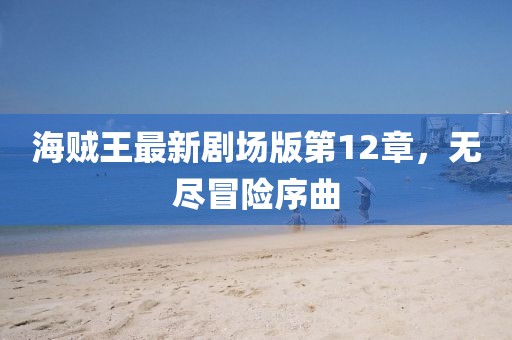 海賊王最新劇場版第12章，無盡冒險(xiǎn)序曲