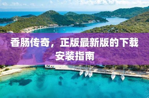 香腸傳奇，正版最新版的下載安裝指南