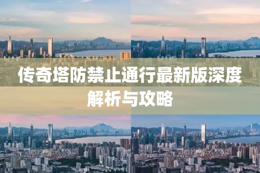 傳奇塔防禁止通行最新版深度解析與攻略