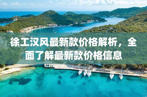 徐工漢風(fēng)最新款價(jià)格解析，全面了解最新款價(jià)格信息