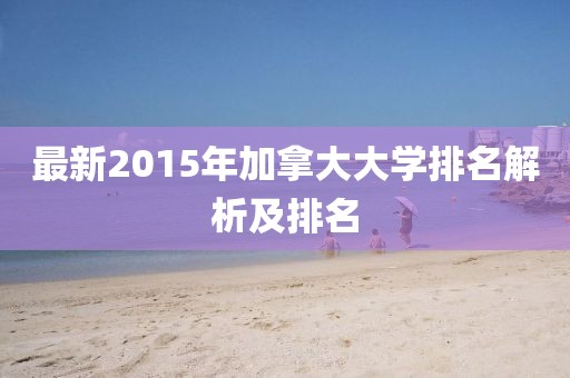 最新2015年加拿大大學(xué)排名解析及排名