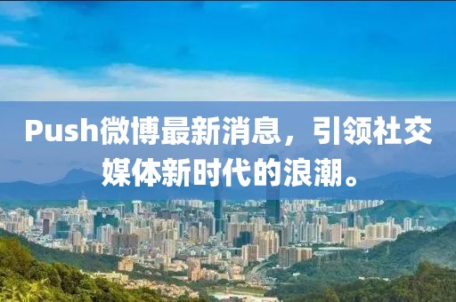 Push微博最新消息，引領(lǐng)社交媒體新時代的浪潮。