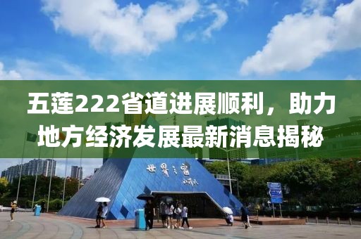 五蓮222省道進(jìn)展順利，助力地方經(jīng)濟(jì)發(fā)展最新消息揭秘
