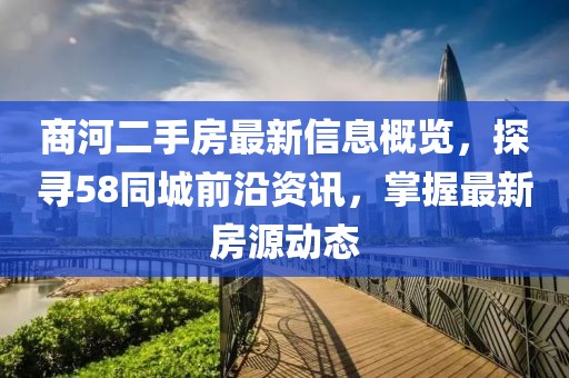 商河二手房最新信息概覽，探尋58同城前沿資訊，掌握最新房源動態(tài)