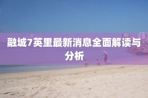 融城7英里最新消息全面解讀與分析