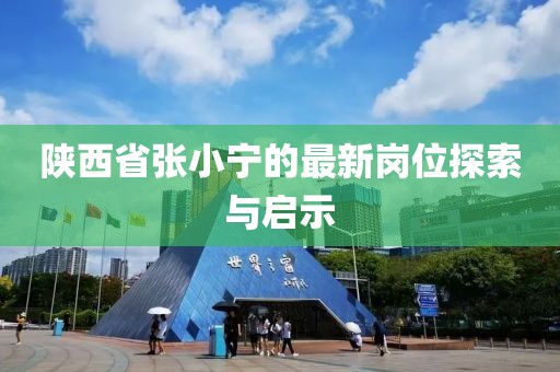 陜西省張小寧的最新崗位探索與啟示