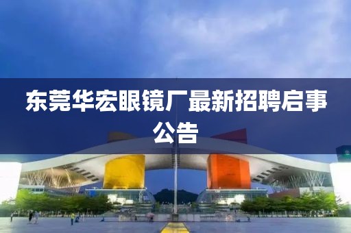 東莞華宏眼鏡廠最新招聘啟事公告