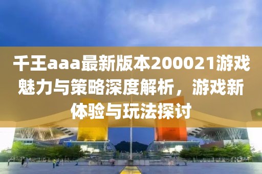 千王aaa最新版本200021游戲魅力與策略深度解析，游戲新體驗(yàn)與玩法探討