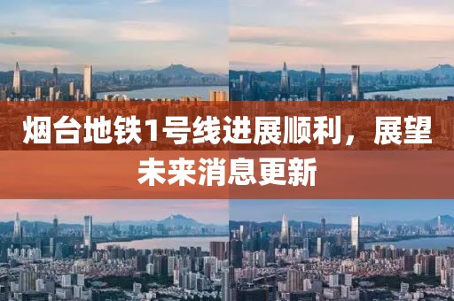 煙臺(tái)地鐵1號(hào)線進(jìn)展順利，展望未來(lái)消息更新