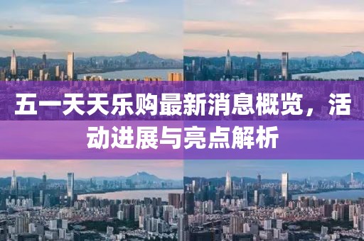 五一天天樂購最新消息概覽，活動(dòng)進(jìn)展與亮點(diǎn)解析