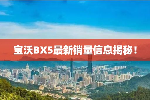 寶沃BX5最新銷量信息揭秘！