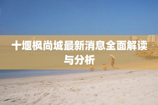 十堰楓尚城最新消息全面解讀與分析