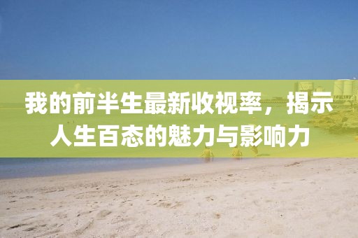 我的前半生最新收視率，揭示人生百態(tài)的魅力與影響力