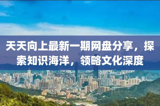 天天向上最新一期網(wǎng)盤分享，探索知識(shí)海洋，領(lǐng)略文化深度