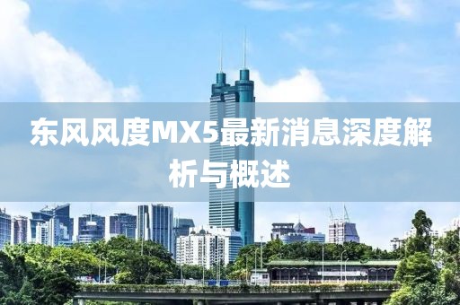 東風(fēng)風(fēng)度MX5最新消息深度解析與概述