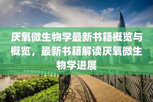 厭氧微生物學最新書籍概覽與概覽，最新書籍解讀厭氧微生物學進展