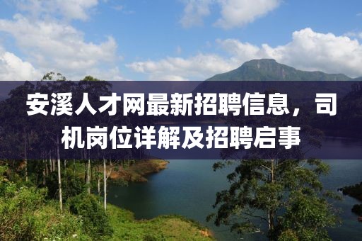 安溪人才網(wǎng)最新招聘信息，司機(jī)崗位詳解及招聘啟事