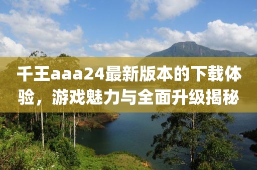 千王aaa24最新版本的下載體驗(yàn)，游戲魅力與全面升級(jí)揭秘