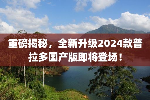 重磅揭秘，全新升級(jí)2024款普拉多國(guó)產(chǎn)版即將登場(chǎng)！
