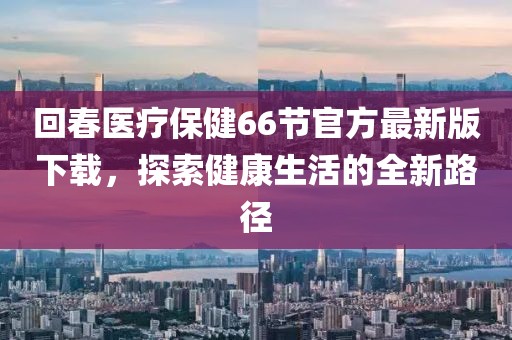 回春醫(yī)療保健66節(jié)官方最新版下載，探索健康生活的全新路徑