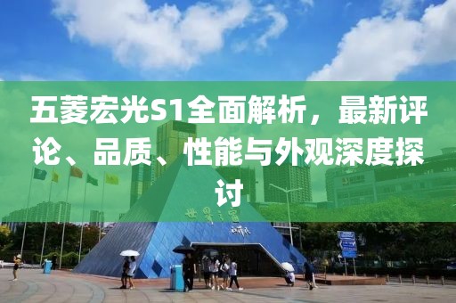 五菱宏光S1全面解析，最新評(píng)論、品質(zhì)、性能與外觀深度探討