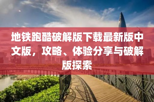 地鐵跑酷破解版下載最新版中文版，攻略、體驗(yàn)分享與破解版探索