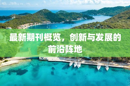 最新期刊概覽，創(chuàng)新與發(fā)展的前沿陣地