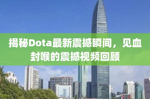 揭秘Dota最新震撼瞬間，見血封喉的震撼視頻回顧