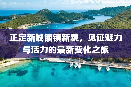 正定新城鋪鎮(zhèn)新貌，見證魅力與活力的最新變化之旅