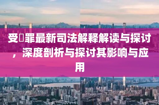 受陏罪最新司法解釋解讀與探討，深度剖析與探討其影響與應(yīng)用
