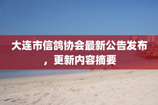 大連市信鴿協(xié)會最新公告發(fā)布，更新內(nèi)容摘要